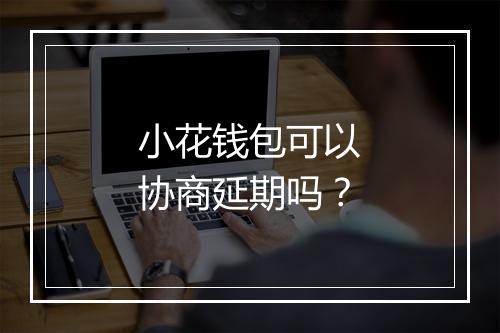小花钱包可以协商延期吗？