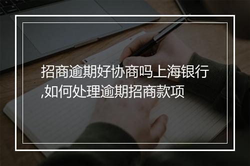 招商逾期好协商吗上海银行,如何处理逾期招商款项