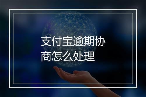 支付宝逾期协商怎么处理