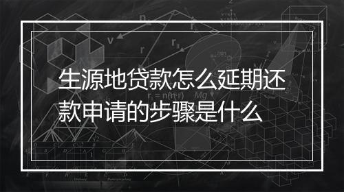 生源地贷款怎么延期还款申请的步骤是什么