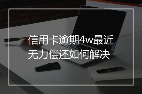 信用卡逾期4w最近无力偿还如何解决