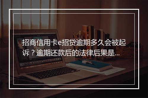 招商信用卡e招贷逾期多久会被起诉？逾期还款后的法律后果是什么？