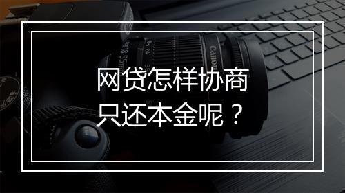 网贷怎样协商只还本金呢？