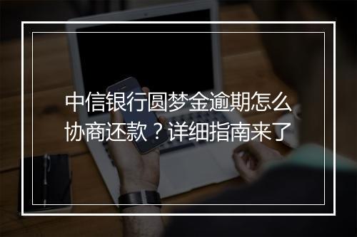 中信银行圆梦金逾期怎么协商还款？详细指南来了
