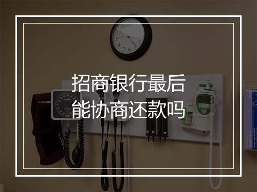 招商银行最后能协商还款吗
