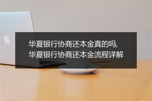 华夏银行协商还本金真的吗,华夏银行协商还本金流程详解