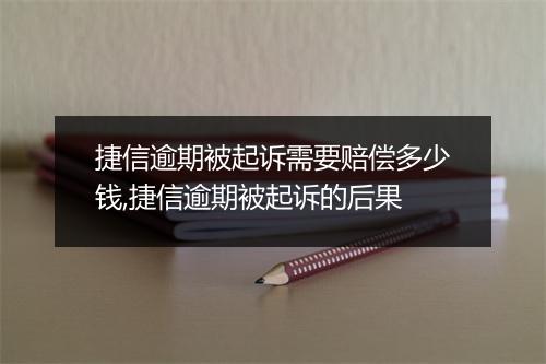 捷信逾期被起诉需要赔偿多少钱,捷信逾期被起诉的后果