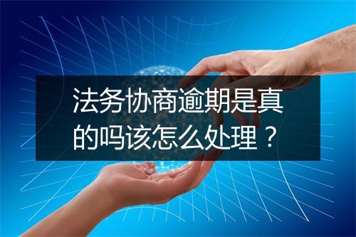 法务协商逾期是真的吗该怎么处理？