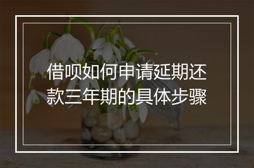 借呗如何申请延期还款三年期的具体步骤
