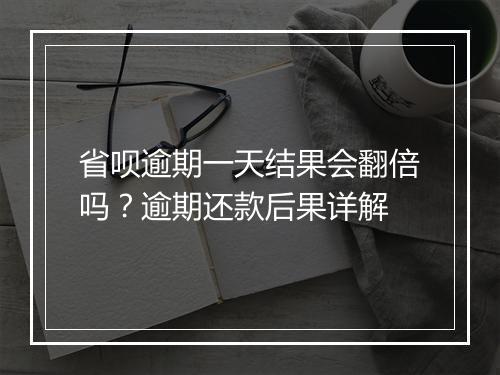 省呗逾期一天结果会翻倍吗？逾期还款后果详解