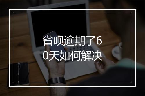 省呗逾期了60天如何解决