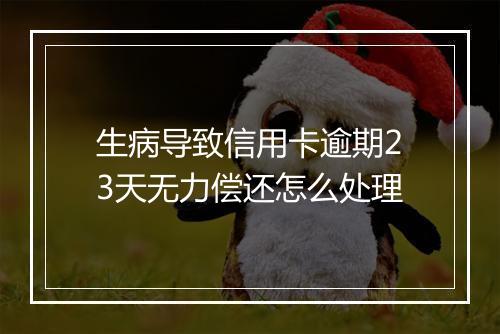 生病导致信用卡逾期23天无力偿还怎么处理