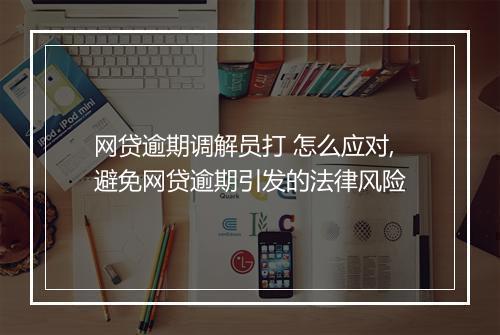 网贷逾期调解员打 怎么应对,避免网贷逾期引发的法律风险
