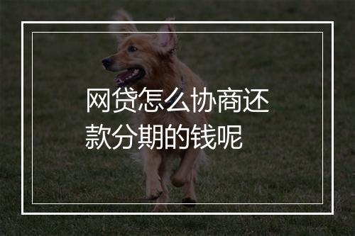 网贷怎么协商还款分期的钱呢