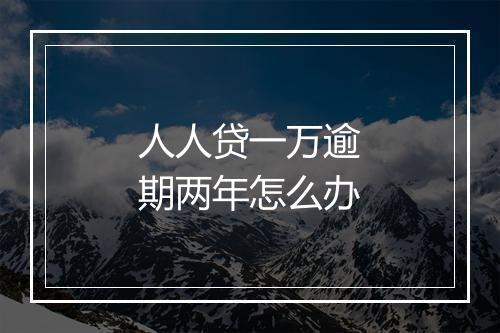 人人贷一万逾期两年怎么办