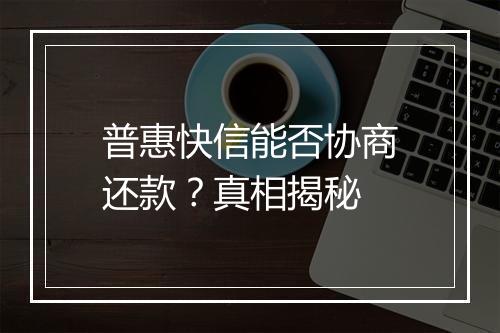 普惠快信能否协商还款？真相揭秘