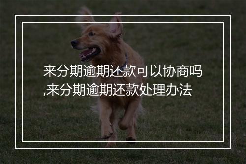 来分期逾期还款可以协商吗,来分期逾期还款处理办法