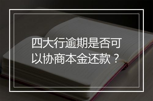四大行逾期是否可以协商本金还款？