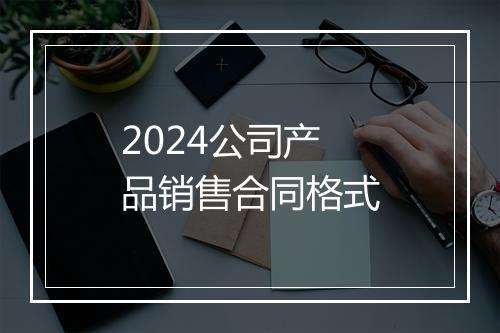 2024公司产品销售合同格式