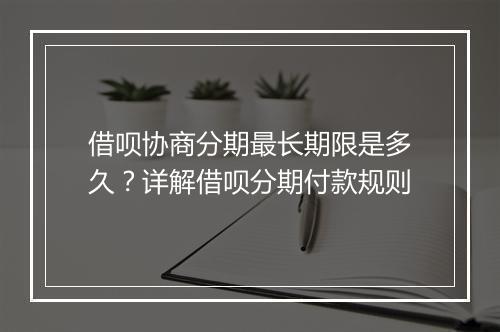 借呗协商分期最长期限是多久？详解借呗分期付款规则