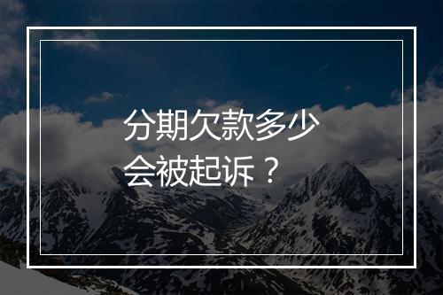 分期欠款多少会被起诉？