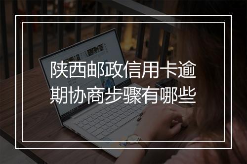 陕西邮政信用卡逾期协商步骤有哪些