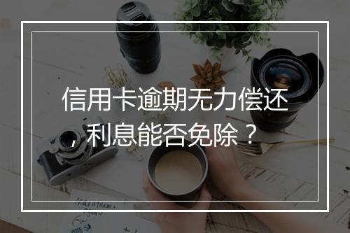 信用卡逾期无力偿还，利息能否免除？