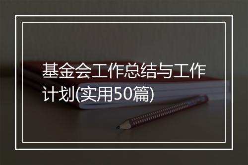 基金会工作总结与工作计划(实用50篇)