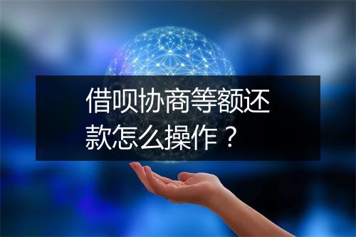 借呗协商等额还款怎么操作？