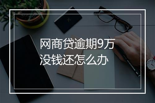 网商贷逾期9万没钱还怎么办