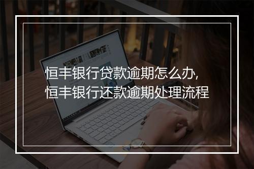恒丰银行贷款逾期怎么办,恒丰银行还款逾期处理流程