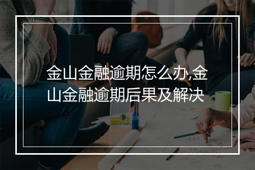 金山金融逾期怎么办,金山金融逾期后果及解决
