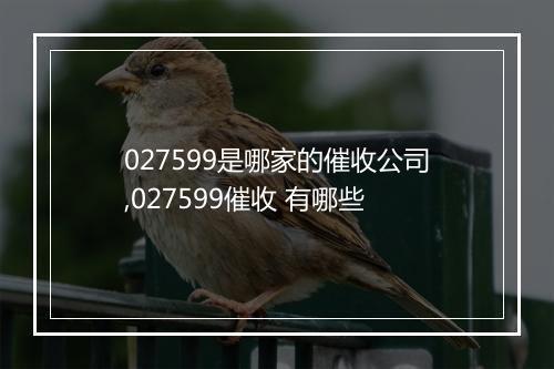027599是哪家的催收公司,027599催收 有哪些