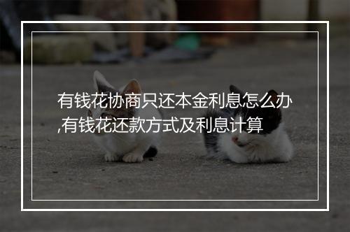 有钱花协商只还本金利息怎么办,有钱花还款方式及利息计算