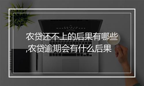 农贷还不上的后果有哪些,农贷逾期会有什么后果