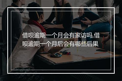 借呗逾期一个月会有家访吗,借呗逾期一个月后会有哪些后果