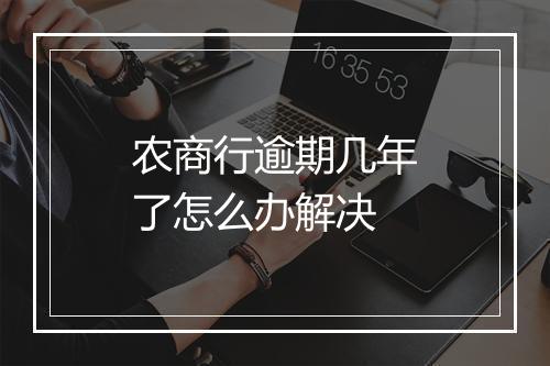 农商行逾期几年了怎么办解决