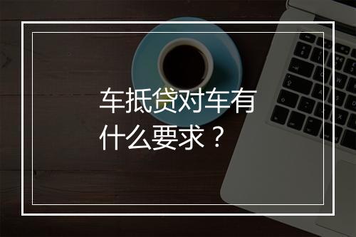 车抵贷对车有什么要求？