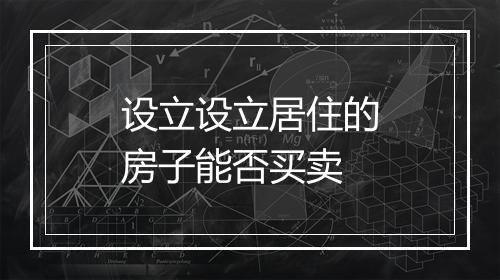 设立设立居住的房子能否买卖
