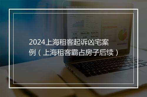 2024上海租客起诉凶宅案例（上海租客霸占房子后续）