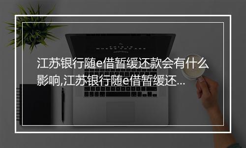 江苏银行随e借暂缓还款会有什么影响,江苏银行随e借暂缓还款的条件和要求