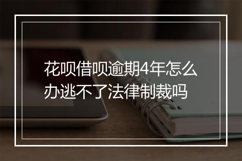 花呗借呗逾期4年怎么办逃不了法律制裁吗