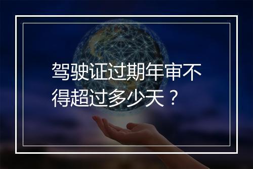 驾驶证过期年审不得超过多少天？