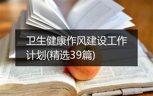 卫生健康作风建设工作计划(精选39篇)