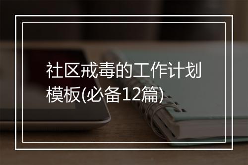 社区戒毒的工作计划模板(必备12篇)