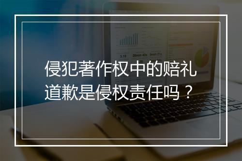 侵犯著作权中的赔礼道歉是侵权责任吗？