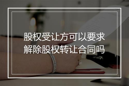 股权受让方可以要求解除股权转让合同吗