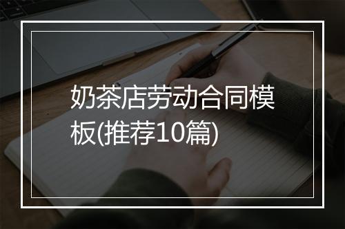奶茶店劳动合同模板(推荐10篇)