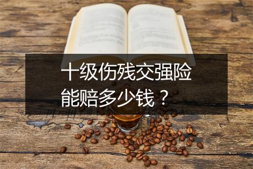十级伤残交强险能赔多少钱？