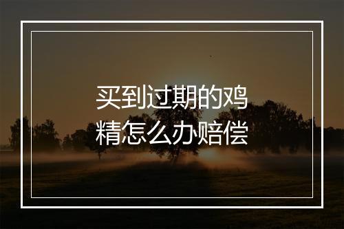 买到过期的鸡精怎么办赔偿